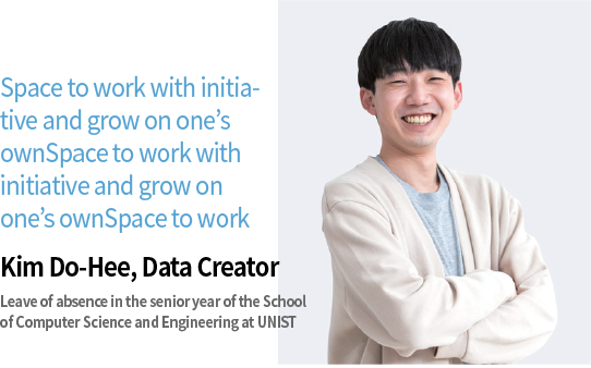 Space to work with initiative and grow on one’s own Kim Do-Hee, Data Creator; Leave of absence in the senior year of the School of Computer Science and Engineering at UNIST