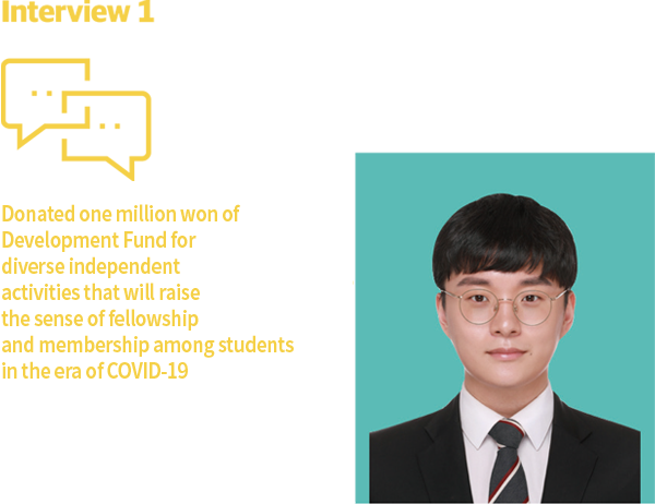 Mimi Interview 1 Donated one million won of Development Fund for diverse independent activities that will raise the sense of fellowship and membership among students in the era of COVID-19 President of Student Association, Kim Tae-Yun, Industrial Engineering