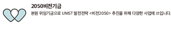 2050비전기금 본원 위임기금으로 UNIST 발전전략 <비전2050> 추진을 위해 다양한 사업에 쓰입니다.